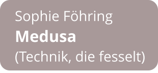 Sophie Föhring Medusa  (Technik, die fesselt)