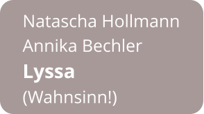 Natascha Hollmann Annika Bechler Lyssa  (Wahnsinn!)