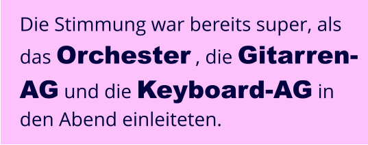 Die Stimmung war bereits super, als das Orchester , die Gitarren-AG und die Keyboard-AG in den Abend einleiteten.