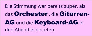 Die Stimmung war bereits super, als das Orchester , die Gitarren-AG und die Keyboard-AG in den Abend einleiteten.
