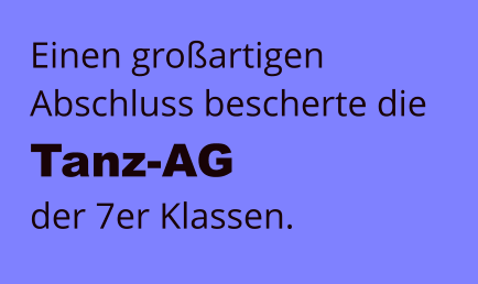Einen großartigen Abschluss bescherte die Tanz-AG  der 7er Klassen.