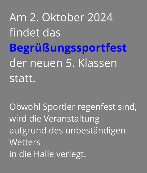 Am 2. Oktober 2024  findet das Begrüßungssportfest  der neuen 5. Klassen statt.  Obwohl Sportler regenfest sind, wird die Veranstaltung aufgrund des unbeständigen Wetters  in die Halle verlegt.