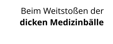 Beim Weitstoßen der  dicken Medizinbälle