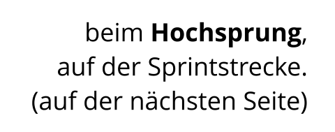 beim Hochsprung,  auf der Sprintstrecke. (auf der nächsten Seite)