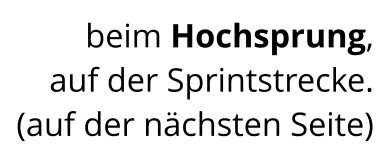 beim Hochsprung,  auf der Sprintstrecke. (auf der nächsten Seite)