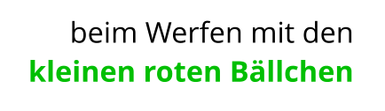 beim Werfen mit den kleinen roten Bällchen