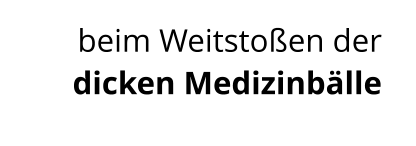 beim Weitstoßen der  dicken Medizinbälle