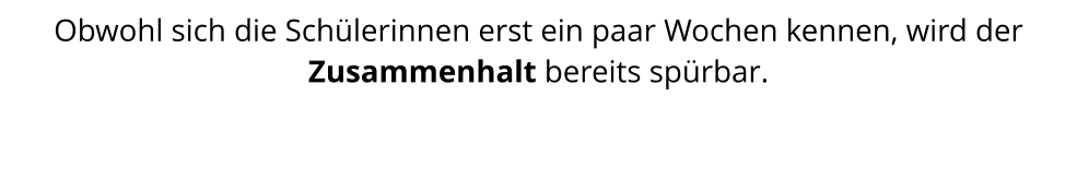 Obwohl sich die Schülerinnen erst ein paar Wochen kennen, wird der Zusammenhalt bereits spürbar.