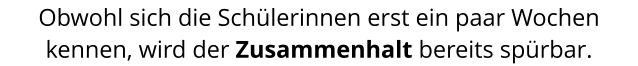 Obwohl sich die Schülerinnen erst ein paar Wochen kennen, wird der Zusammenhalt bereits spürbar.