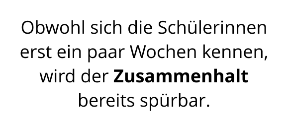 Obwohl sich die Schülerinnen erst ein paar Wochen kennen, wird der Zusammenhalt bereits spürbar.