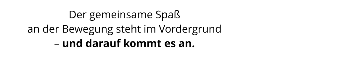 Der gemeinsame Spaß  an der Bewegung steht im Vordergrund – und darauf kommt es an.