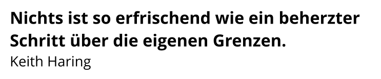 Nichts ist so erfrischend wie ein beherzter Schritt über die eigenen Grenzen. Keith Haring