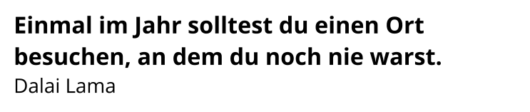 Einmal im Jahr solltest du einen Ort besuchen, an dem du noch nie warst. Dalai Lama
