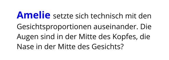 Amelie setzte sich technisch mit den Gesichtsproportionen auseinander. Die Augen sind in der Mitte des Kopfes, die Nase in der Mitte des Gesichts?