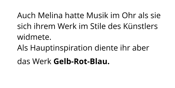 Auch Melina hatte Musik im Ohr als sie sich ihrem Werk im Stile des Künstlers widmete.   Als Hauptinspiration diente ihr aber das Werk Gelb-Rot-Blau.