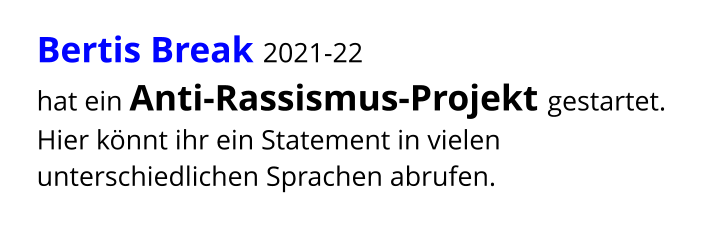 Bertis Break 2021-22  hat ein Anti-Rassismus-Projekt gestartet. Hier könnt ihr ein Statement in vielen unterschiedlichen Sprachen abrufen.