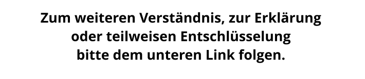 Zum weiteren Verständnis, zur Erklärung  oder teilweisen Entschlüsselung  bitte dem unteren Link folgen.