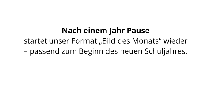 Nach einem Jahr Pause  startet unser Format „Bild des Monats“ wieder  – passend zum Beginn des neuen Schuljahres.
