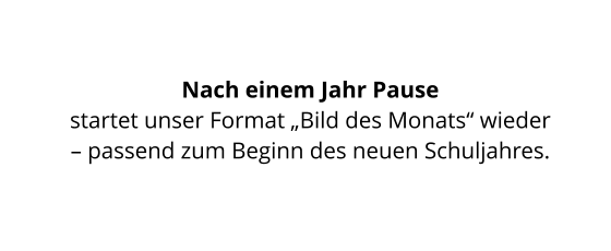Nach einem Jahr Pause  startet unser Format „Bild des Monats“ wieder  – passend zum Beginn des neuen Schuljahres.