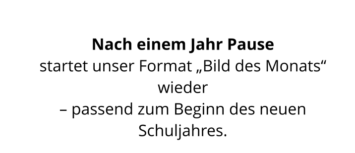 Nach einem Jahr Pause  startet unser Format „Bild des Monats“ wieder  – passend zum Beginn des neuen Schuljahres.
