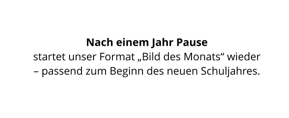 Nach einem Jahr Pause  startet unser Format „Bild des Monats“ wieder  – passend zum Beginn des neuen Schuljahres.