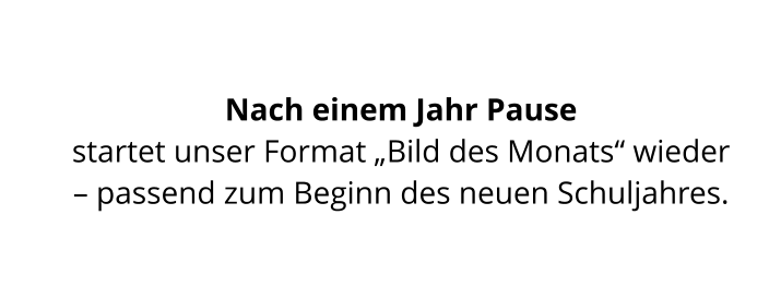 Nach einem Jahr Pause  startet unser Format „Bild des Monats“ wieder  – passend zum Beginn des neuen Schuljahres.