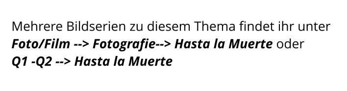 Mehrere Bildserien zu diesem Thema findet ihr unter Foto/Film --> Fotografie--> Hasta la Muerte oder  Q1 -Q2 --> Hasta la Muerte