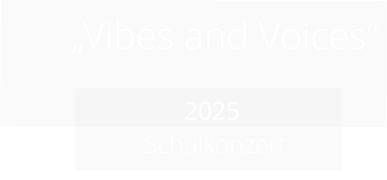 „Vibes and Voices“             2025   Schulkonzert
