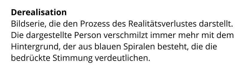 Derealisation  Bildserie, die den Prozess des Realitätsverlustes darstellt. Die dargestellte Person verschmilzt immer mehr mit dem  Hintergrund, der aus blauen Spiralen besteht, die die  bedrückte Stimmung verdeutlichen.