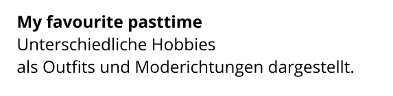 My favourite pasttime  Unterschiedliche Hobbies  als Outfits und Moderichtungen dargestellt.
