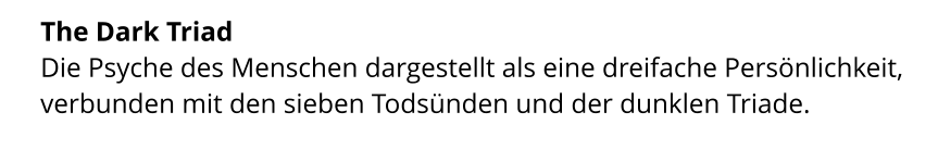 The Dark Triad  Die Psyche des Menschen dargestellt als eine dreifache Persönlichkeit, verbunden mit den sieben Todsünden und der dunklen Triade.
