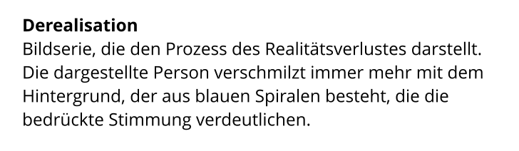 Derealisation  Bildserie, die den Prozess des Realitätsverlustes darstellt. Die dargestellte Person verschmilzt immer mehr mit dem  Hintergrund, der aus blauen Spiralen besteht, die die  bedrückte Stimmung verdeutlichen.