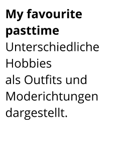 My favourite pasttime  Unterschiedliche Hobbies  als Outfits und Moderichtungen dargestellt.