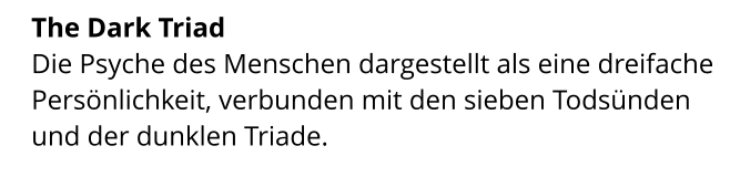 The Dark Triad  Die Psyche des Menschen dargestellt als eine dreifache Persönlichkeit, verbunden mit den sieben Todsünden und der dunklen Triade.