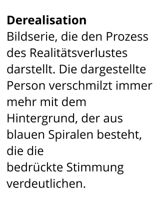 Derealisation  Bildserie, die den Prozess des Realitätsverlustes darstellt. Die dargestellte Person verschmilzt immer mehr mit dem  Hintergrund, der aus blauen Spiralen besteht, die die  bedrückte Stimmung verdeutlichen.