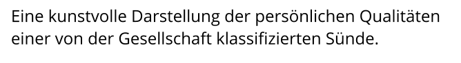 Eine kunstvolle Darstellung der persönlichen Qualitäten einer von der Gesellschaft klassifizierten Sünde.