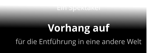 Ein Spektakel Vorhang auf für die Entführung in eine andere Welt