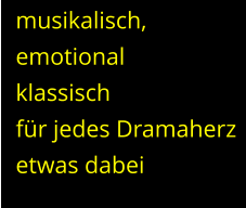 musikalisch,  emotional  klassisch für jedes Dramaherz  etwas dabei