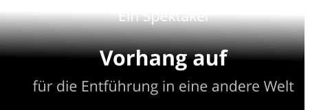 Ein Spektakel Vorhang auf für die Entführung in eine andere Welt