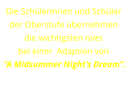 Die Schülerinnen und Schüler der Oberstufe übernehmen  die wichtigsten roles  bei einer  Adaption von  “A Midsummer Night’s Dream”.