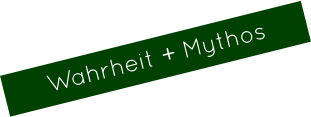Wahrheit + Mythos