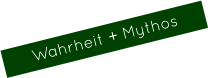 Wahrheit + Mythos