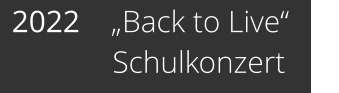 2022    „Back to Live“              Schulkonzert