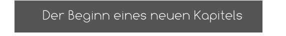 Der Beginn eines neuen Kapitels