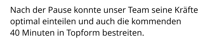 Nach der Pause konnte unser Team seine Kräfte  optimal einteilen und auch die kommenden  40 Minuten in Topform bestreiten.