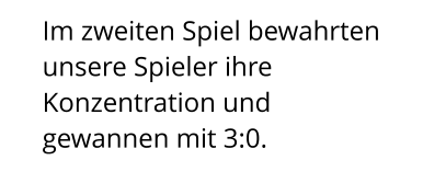 Im zweiten Spiel bewahrten unsere Spieler ihre Konzentration und gewannen mit 3:0.