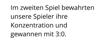 Im zweiten Spiel bewahrten unsere Spieler ihre Konzentration und gewannen mit 3:0.