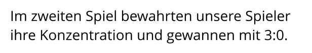 Im zweiten Spiel bewahrten unsere Spieler ihre Konzentration und gewannen mit 3:0.