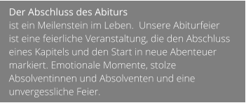 Der Abschluss des Abiturs  ist ein Meilenstein im Leben.  Unsere Abiturfeier  ist eine feierliche Veranstaltung, die den Abschluss eines Kapitels und den Start in neue Abenteuer markiert. Emotionale Momente, stolze Absolventinnen und Absolventen und eine unvergessliche Feier.