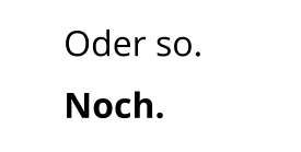 Oder so. Noch.